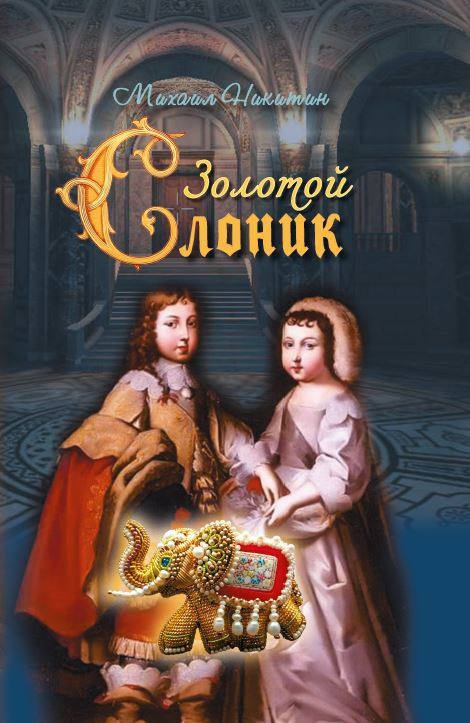 Михаил Никитин. «Золотой слоник, или Детские приключения принца Филиппа Французского и его брата «короля-солнце» Луи XIV». 16+ 